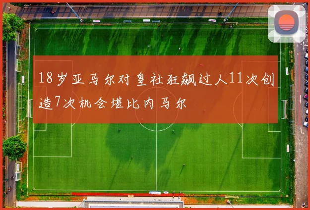 18岁亚马尔对皇社狂飙过人11次创造7次机会堪比内马尔