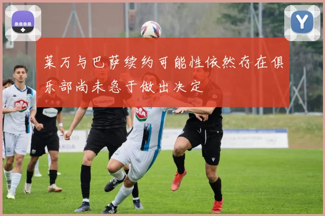 莱万与巴萨续约可能性依然存在俱乐部尚未急于做出决定