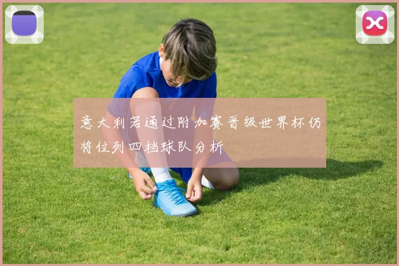 意大利若通过附加赛晋级世界杯仍将位列四档球队分析