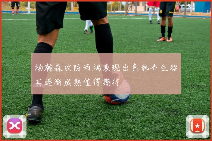 杨瀚森攻防两端表现出色韩乔生称其逐渐成熟值得期待
