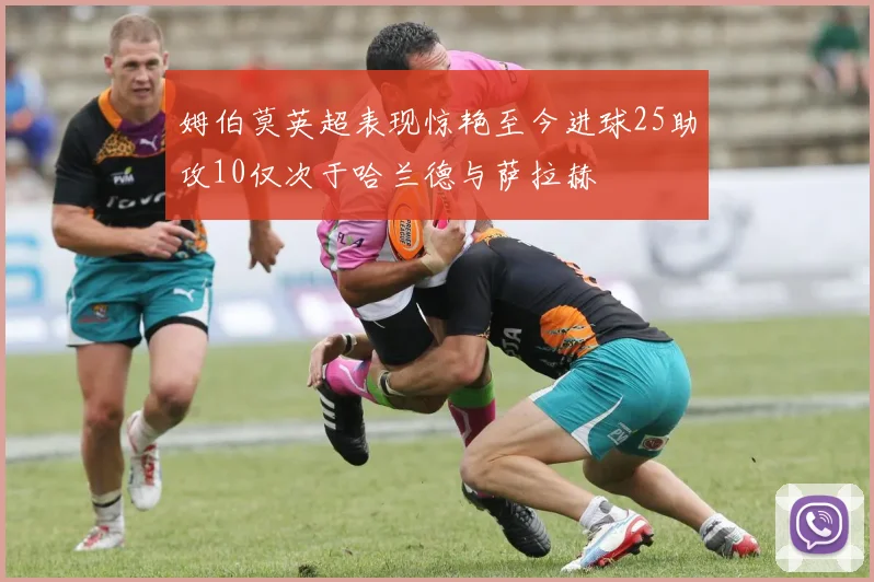 姆伯莫英超表现惊艳至今进球25助攻10仅次于哈兰德与萨拉赫
