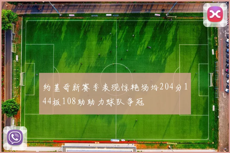 约基奇新赛季表现惊艳场均204分144板108助助力球队争冠