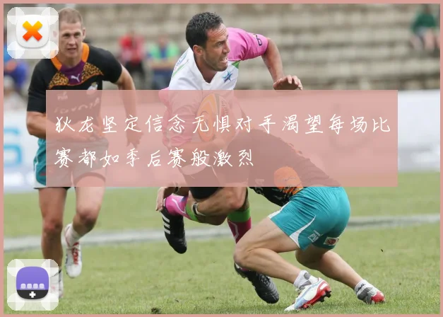 狄龙坚定信念无惧对手渴望每场比赛都如季后赛般激烈