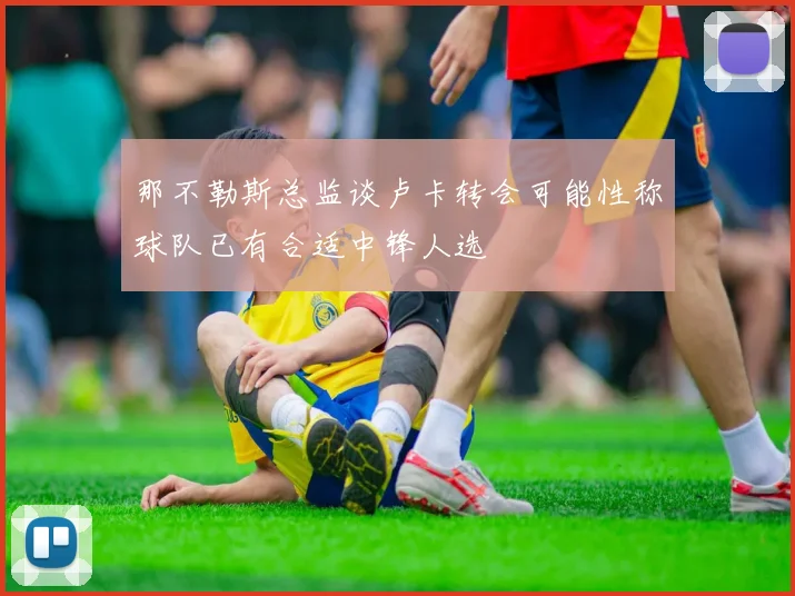 那不勒斯总监谈卢卡转会可能性称球队已有合适中锋人选