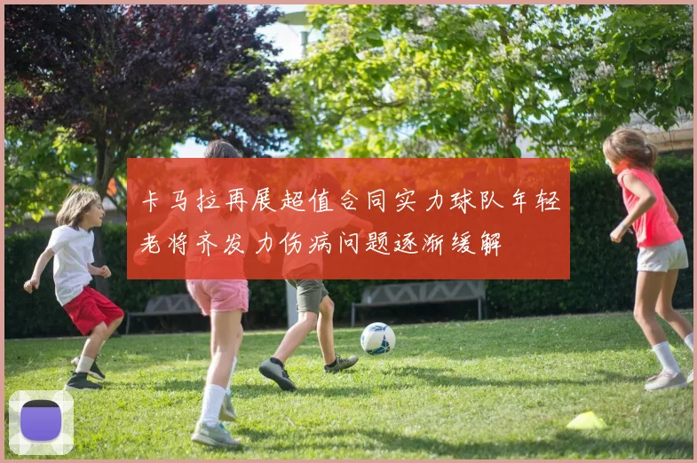 卡马拉再展超值合同实力球队年轻老将齐发力伤病问题逐渐缓解