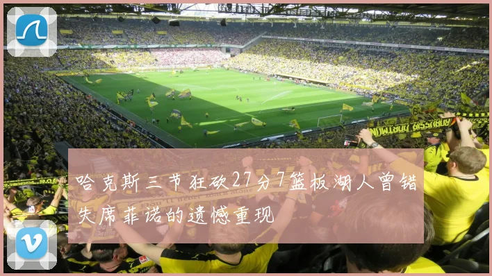 哈克斯三节狂砍27分7篮板湖人曾错失席菲诺的遗憾重现