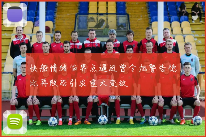 快船情绪临界点逼近曾令旭警告德比再败恐引发重大变故