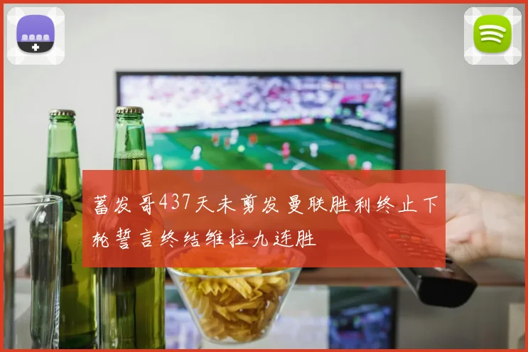 蓄发哥437天未剪发曼联胜利终止下轮誓言终结维拉九连胜