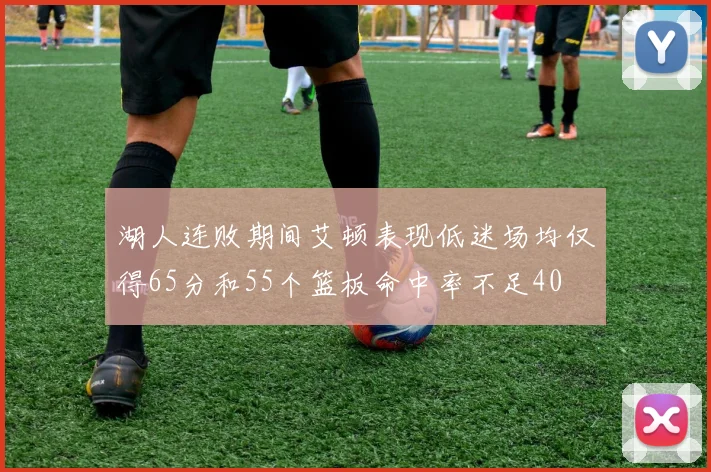湖人连败期间艾顿表现低迷场均仅得65分和55个篮板命中率不足40