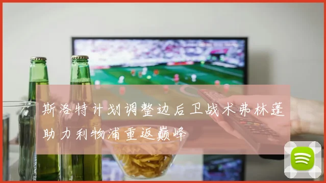 斯洛特计划调整边后卫战术弗林蓬助力利物浦重返巅峰