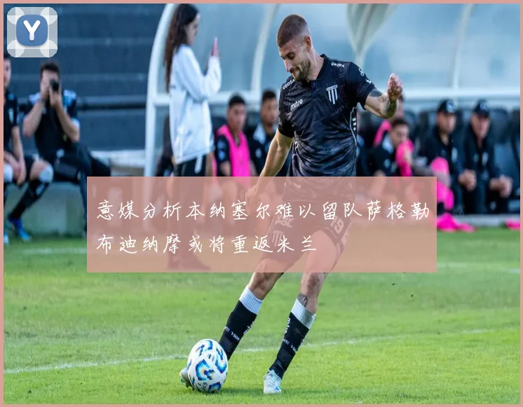 意媒分析本纳塞尔难以留队萨格勒布迪纳摩或将重返米兰