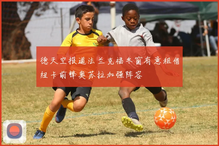 德天空报道法兰克福冬窗有意租借纽卡前锋奥苏拉加强阵容