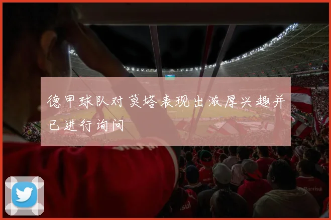 德甲球队对莫塔表现出浓厚兴趣并已进行询问
