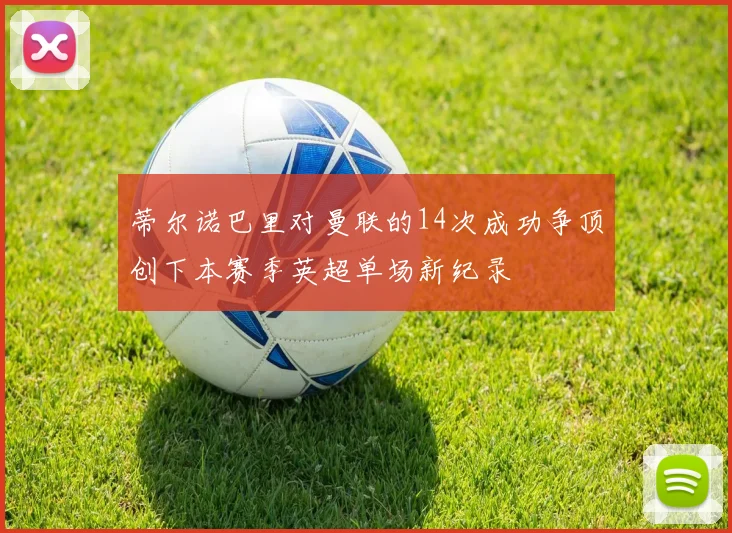 蒂尔诺巴里对曼联的14次成功争顶创下本赛季英超单场新纪录