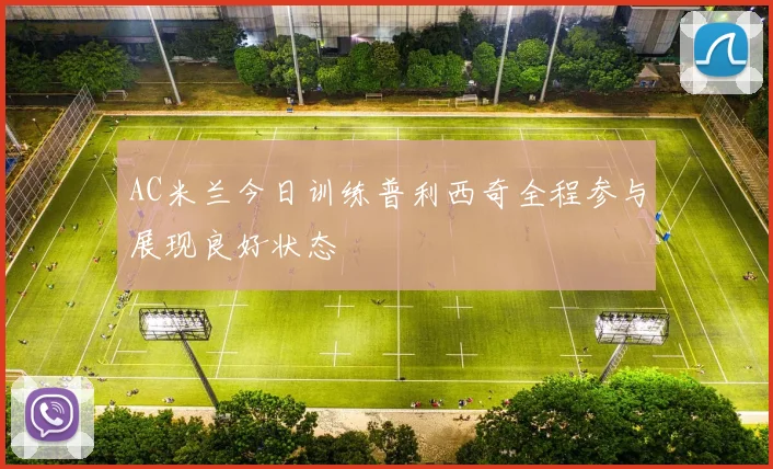 AC米兰今日训练普利西奇全程参与展现良好状态